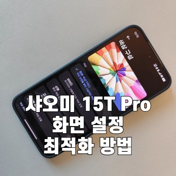 샤오미 15T Pro 화면 최적화 방법과 사진 작업을 위한 추천 세팅